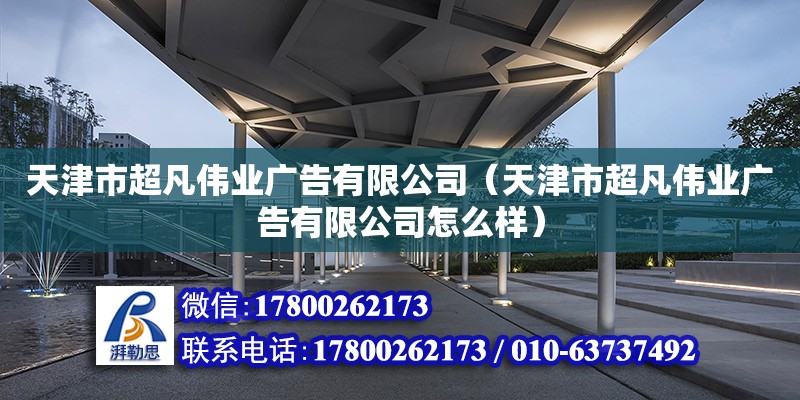 天津市超凡偉業廣告有限公司（天津市超凡偉業廣告有限公司怎么樣） 全國鋼結構廠