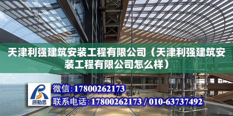 天津利強建筑安裝工程有限公司（天津利強建筑安裝工程有限公司怎么樣）