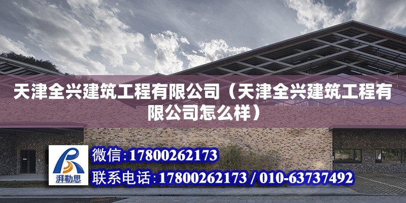 天津全興建筑工程有限公司（天津全興建筑工程有限公司怎么樣） 全國鋼結構廠