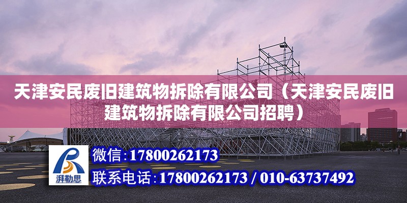 天津安民廢舊建筑物拆除有限公司（天津安民廢舊建筑物拆除有限公司招聘）