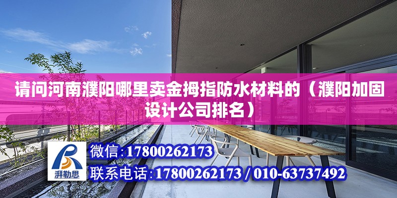 請問河南濮陽哪里賣金拇指防水材料的（濮陽加固設計公司排名）