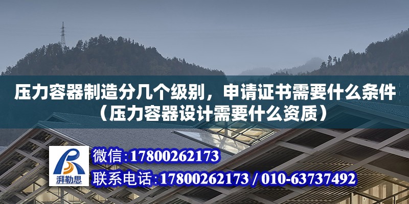 壓力容器制造分幾個級別，申請證書需要什么條件（壓力容器設計需要什么資質） 北京加固設計