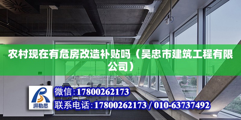 農村現在有危房改造補貼嗎（吳忠市建筑工程有限公司） 北京網架設計