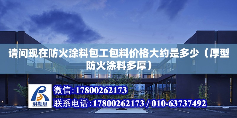 請問現在防火涂料包工包料價格大約是多少（厚型防火涂料多厚） 北京加固設計