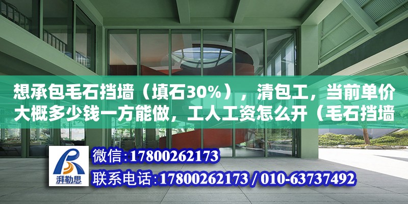 想承包毛石擋墻（填石30%），清包工，當前單價大概多少錢一方能做，工人工資怎么開（毛石擋墻包工包料多少錢一立方）