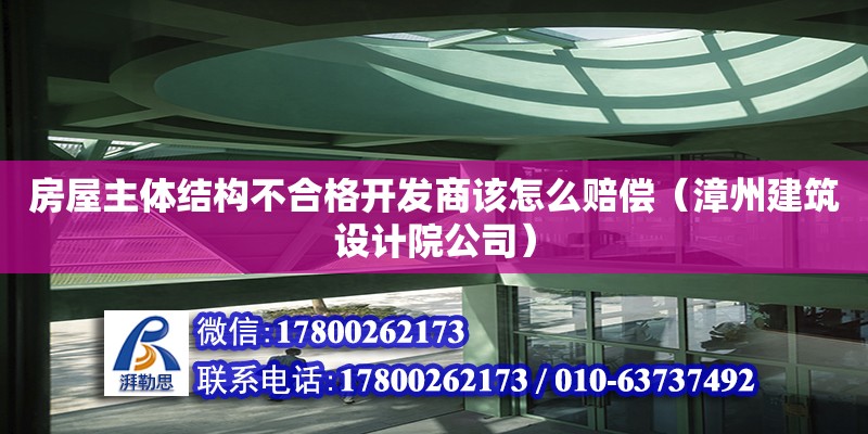 房屋主體結構不合格開發商該怎么賠償（漳州建筑設計院公司） 北京網架設計