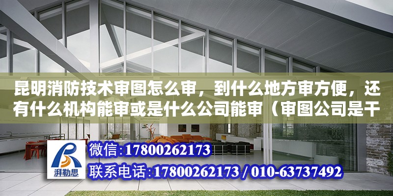 昆明消防技術審圖怎么審，到什么地方審方便，還有什么機構能審或是什么公司能審（審圖公司是干嘛的）