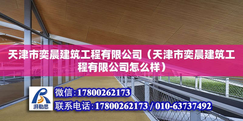 天津市奕晨建筑工程有限公司（天津市奕晨建筑工程有限公司怎么樣） 全國鋼結構廠