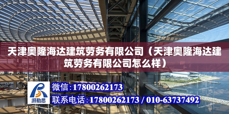 天津奧隆海達建筑勞務有限公司（天津奧隆海達建筑勞務有限公司怎么樣）