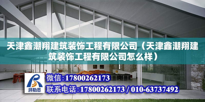 天津鑫潮翔建筑裝飾工程有限公司（天津鑫潮翔建筑裝飾工程有限公司怎么樣）