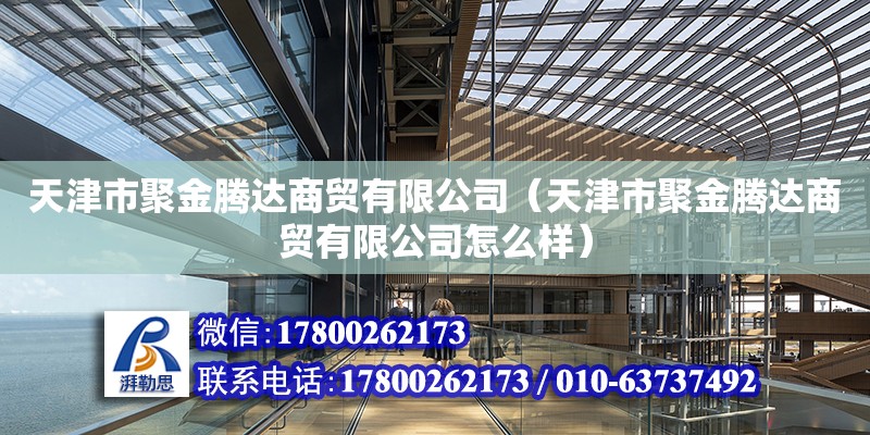 天津市聚金騰達商貿有限公司（天津市聚金騰達商貿有限公司怎么樣）