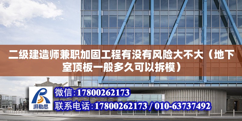 二級建造師兼職加固工程有沒有風險大不大（地下室頂板一般多久可以拆模） 北京加固設計