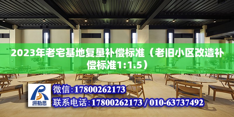 2023年老宅基地復墾補償標準（老舊小區改造補償標準1:1.5） 北京加固設計