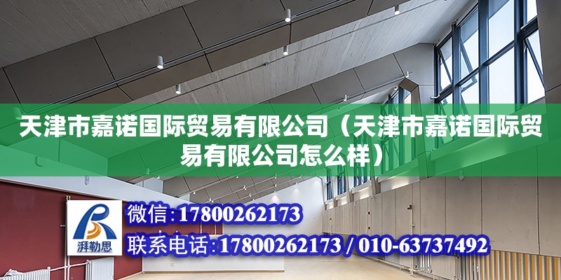 天津市嘉諾國際貿易有限公司（天津市嘉諾國際貿易有限公司怎么樣） 全國鋼結構廠