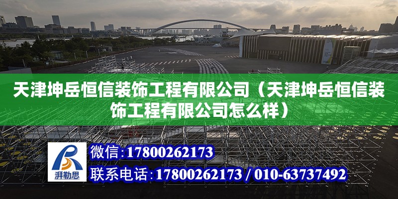 天津坤岳恒信裝飾工程有限公司（天津坤岳恒信裝飾工程有限公司怎么樣） 全國鋼結構廠