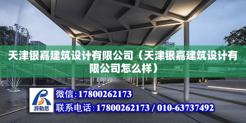 天津銀嘉建筑設計有限公司（天津銀嘉建筑設計有限公司怎么樣） 全國鋼結構廠