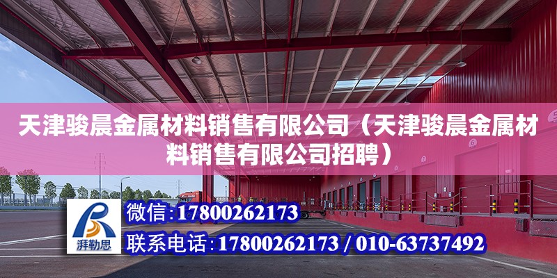 天津駿晨金屬材料銷售有限公司（天津駿晨金屬材料銷售有限公司招聘）