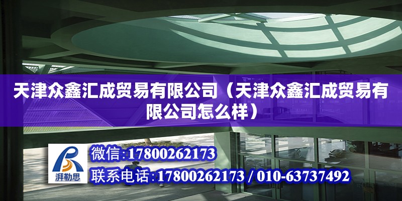 天津眾鑫匯成貿易有限公司（天津眾鑫匯成貿易有限公司怎么樣） 全國鋼結構廠