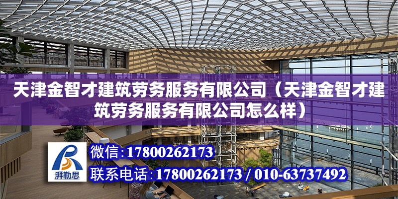 天津金智才建筑勞務服務有限公司（天津金智才建筑勞務服務有限公司怎么樣）