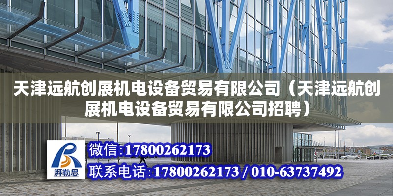 天津遠航創展機電設備貿易有限公司（天津遠航創展機電設備貿易有限公司招聘）