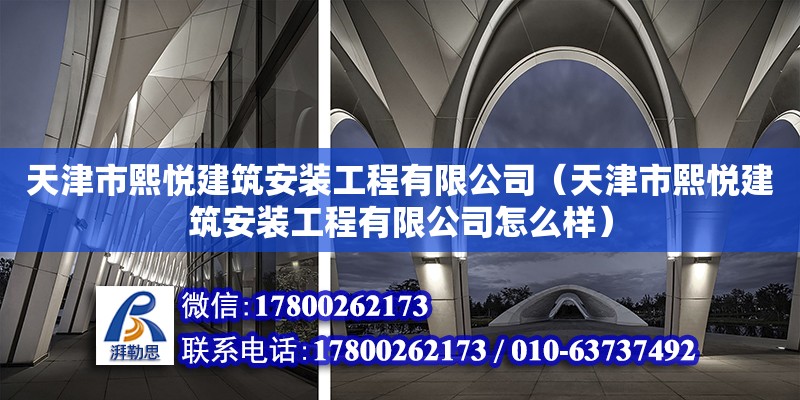 天津市熙悅建筑安裝工程有限公司（天津市熙悅建筑安裝工程有限公司怎么樣） 全國鋼結構廠