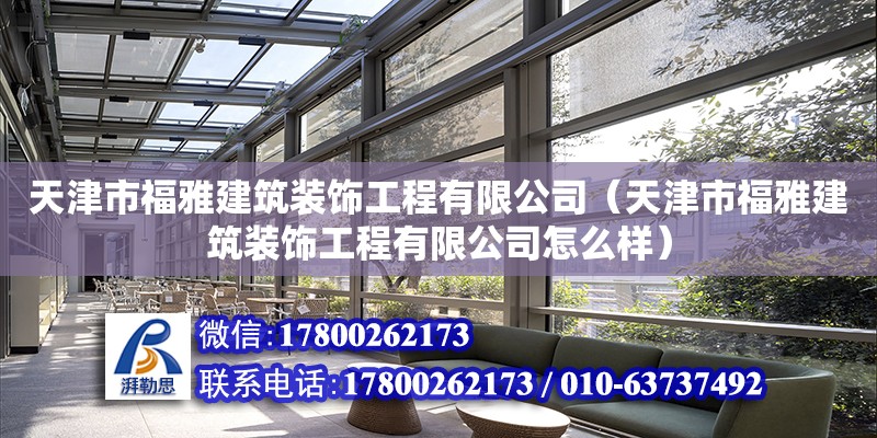 天津市福雅建筑裝飾工程有限公司（天津市福雅建筑裝飾工程有限公司怎么樣）