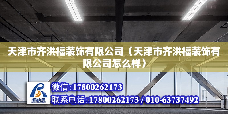 天津市齊洪福裝飾有限公司（天津市齊洪福裝飾有限公司怎么樣） 全國鋼結構廠