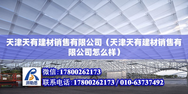 天津天有建材銷售有限公司（天津天有建材銷售有限公司怎么樣） 全國鋼結構廠