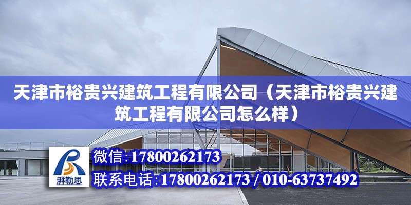 天津市裕貴興建筑工程有限公司（天津市裕貴興建筑工程有限公司怎么樣） 全國鋼結構廠