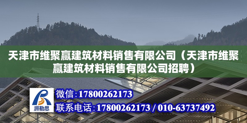 天津市維聚贏建筑材料銷售有限公司（天津市維聚贏建筑材料銷售有限公司招聘）