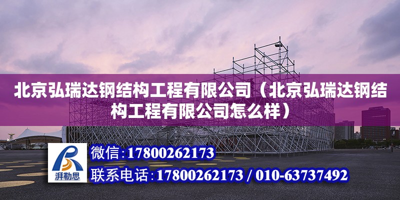 北京弘瑞達鋼結構工程有限公司（北京弘瑞達鋼結構工程有限公司怎么樣）