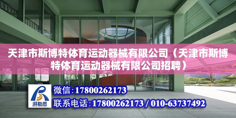 天津市斯博特體育運動器械有限公司（天津市斯博特體育運動器械有限公司招聘） 全國鋼結構廠