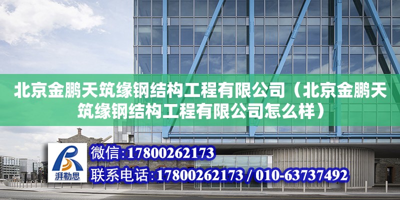 北京金鵬天筑緣鋼結構工程有限公司（北京金鵬天筑緣鋼結構工程有限公司怎么樣） 全國鋼結構廠