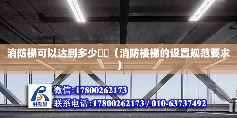 消防梯可以達到多少??（消防樓梯的設置規范要求） 北京加固設計