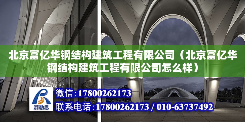 北京富億華鋼結構建筑工程有限公司（北京富億華鋼結構建筑工程有限公司怎么樣） 全國鋼結構廠