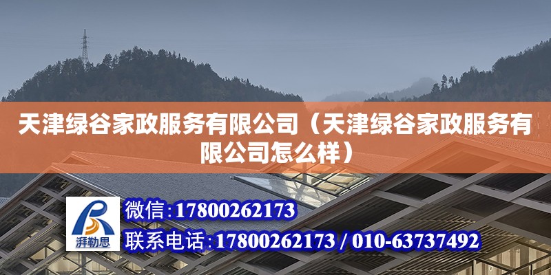 天津綠谷家政服務有限公司（天津綠谷家政服務有限公司怎么樣） 全國鋼結構廠