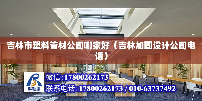 吉林市塑料管材公司哪家好（吉林加固設計公司電話）