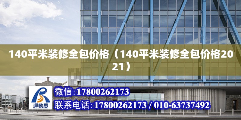 140平米裝修全包價格（140平米裝修全包價格2021） 北京加固設計（加固設計公司）