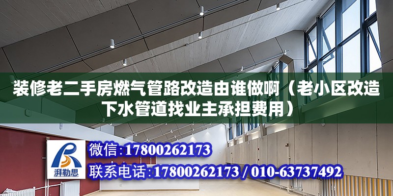 裝修老二手房燃氣管路改造由誰做?。ɡ闲^改造下水管道找業主承擔費用）