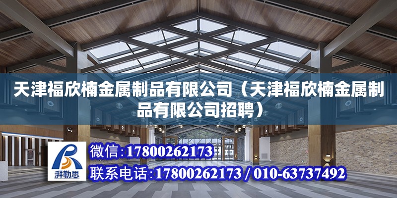 天津福欣楠金屬制品有限公司（天津福欣楠金屬制品有限公司招聘） 全國鋼結構廠