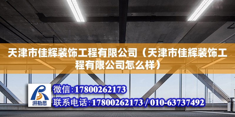 天津市佳輝裝飾工程有限公司（天津市佳輝裝飾工程有限公司怎么樣） 全國鋼結構廠