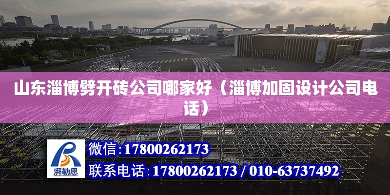 山東淄博劈開磚公司哪家好（淄博加固設計公司電話） 北京網架設計