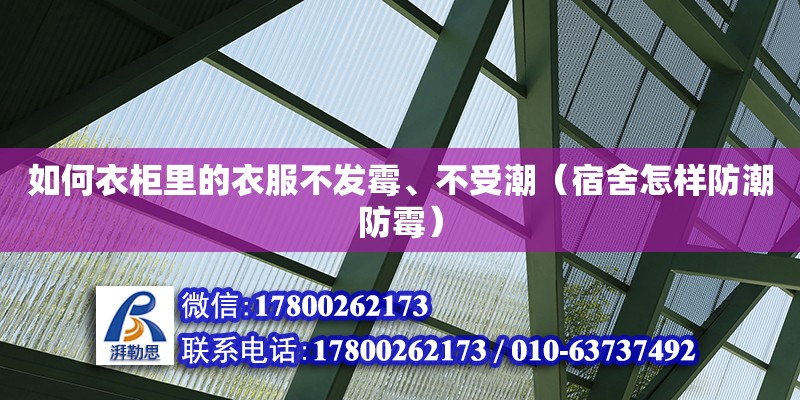 如何衣柜里的衣服不發霉、不受潮（宿舍怎樣防潮防霉）