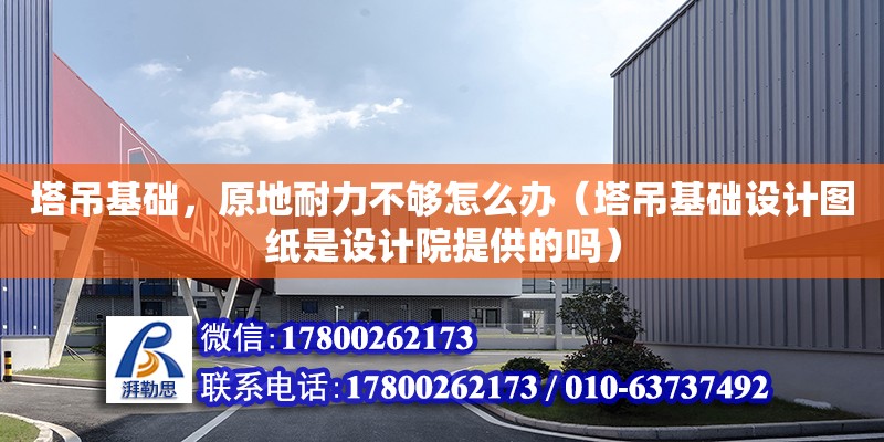 塔吊基礎，原地耐力不夠怎么辦（塔吊基礎設計圖紙是設計院提供的嗎） 北京加固設計