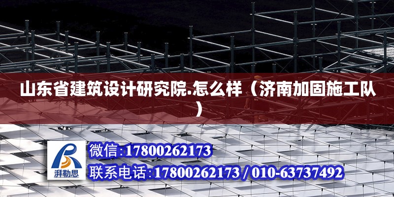 山東省建筑設計研究院.怎么樣（濟南加固施工隊）