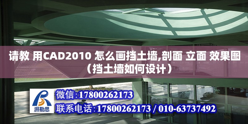 請教 用CAD2010 怎么畫擋土墻,剖面 立面 效果圖（擋土墻如何設計）