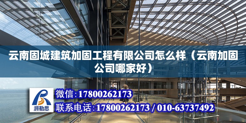 云南固城建筑加固工程有限公司怎么樣（云南加固公司哪家好）