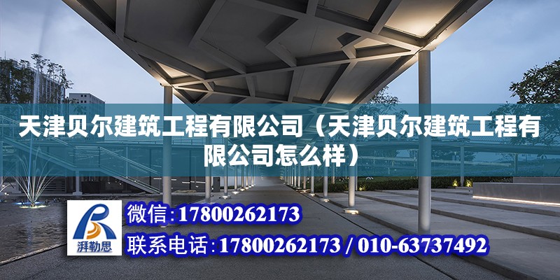 天津貝爾建筑工程有限公司（天津貝爾建筑工程有限公司怎么樣） 全國鋼結構廠