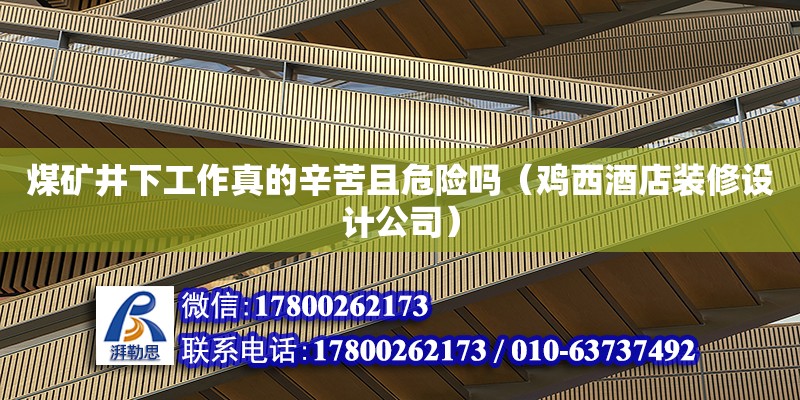 煤礦井下工作真的辛苦且危險嗎（雞西酒店裝修設計公司） 北京網架設計