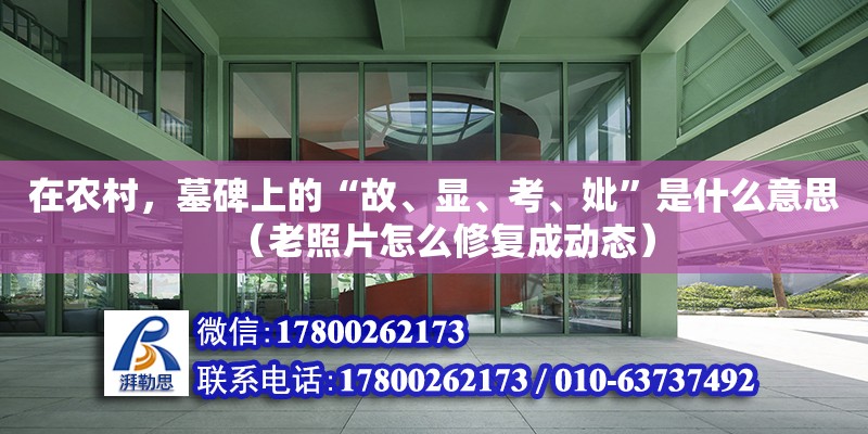 在農村，墓碑上的“故、顯、考、妣”是什么意思（老照片怎么修復成動態）